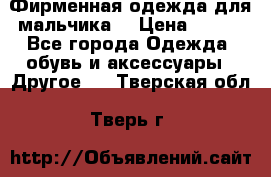 Фирменная одежда для мальчика  › Цена ­ 500 - Все города Одежда, обувь и аксессуары » Другое   . Тверская обл.,Тверь г.